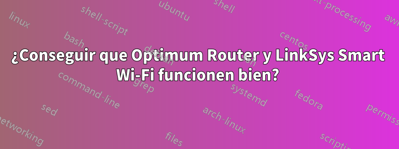 ¿Conseguir que Optimum Router y LinkSys Smart Wi-Fi funcionen bien?