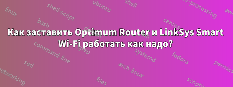 Как заставить Optimum Router и LinkSys Smart Wi-Fi работать как надо?