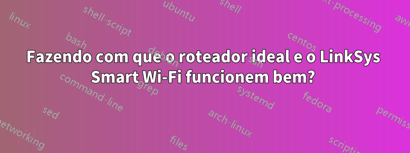 Fazendo com que o roteador ideal e o LinkSys Smart Wi-Fi funcionem bem?