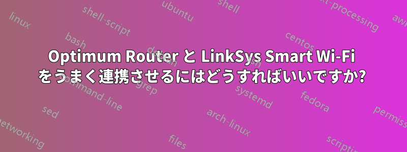 Optimum Router と LinkSys Smart Wi-Fi をうまく連携させるにはどうすればいいですか?