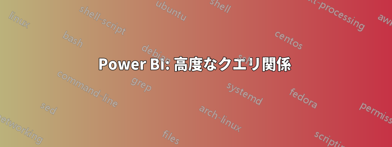 Power BI: 高度なクエリ関係