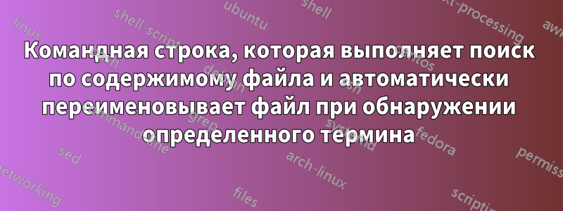 Командная строка, которая выполняет поиск по содержимому файла и автоматически переименовывает файл при обнаружении определенного термина