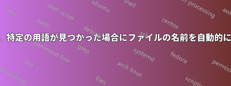 ファイルの内容を検索し、特定の用語が見つかった場合にファイルの名前を自動的に変更するコマンドライン