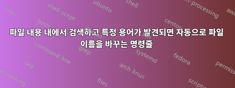 파일 내용 내에서 검색하고 특정 용어가 발견되면 자동으로 파일 이름을 바꾸는 명령줄