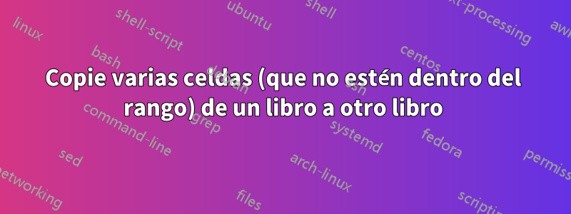 Copie varias celdas (que no estén dentro del rango) de un libro a otro libro