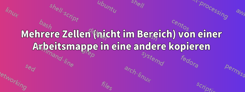 Mehrere Zellen (nicht im Bereich) von einer Arbeitsmappe in eine andere kopieren