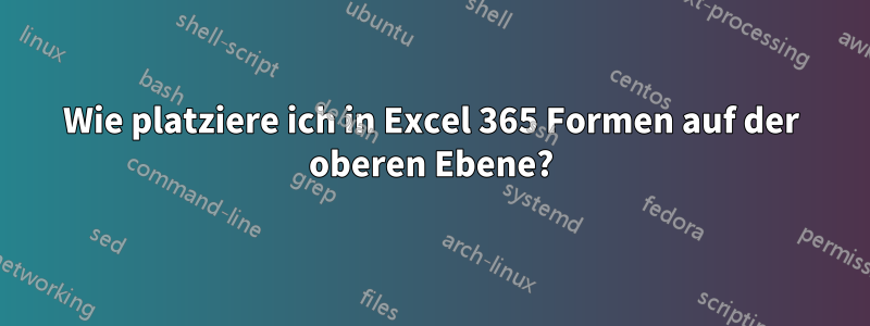 Wie platziere ich in Excel 365 Formen auf der oberen Ebene?