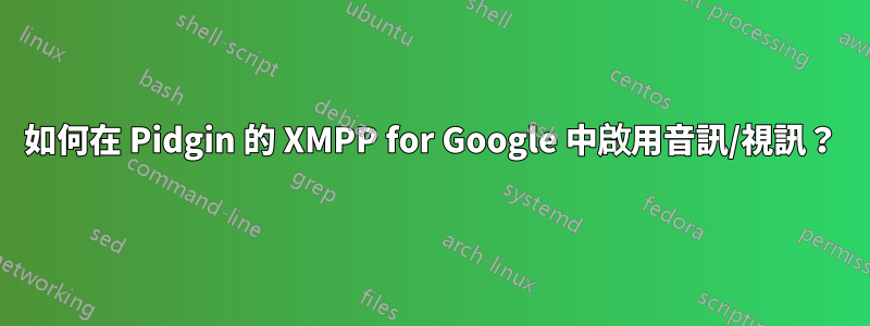 如何在 Pidgin 的 XMPP for Google 中啟用音訊/視訊？