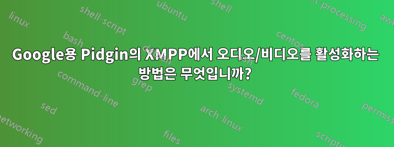 Google용 Pidgin의 XMPP에서 오디오/비디오를 활성화하는 방법은 무엇입니까?