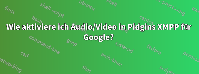 Wie aktiviere ich Audio/Video in Pidgins XMPP für Google?