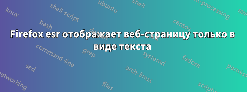 Firefox esr отображает веб-страницу только в виде текста