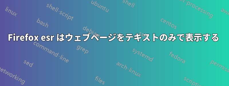 Firefox esr はウェブページをテキストのみで表示する