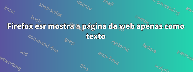 Firefox esr mostra a página da web apenas como texto