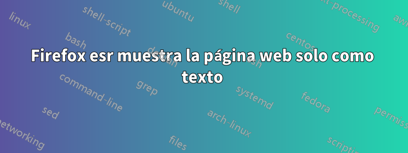 Firefox esr muestra la página web solo como texto