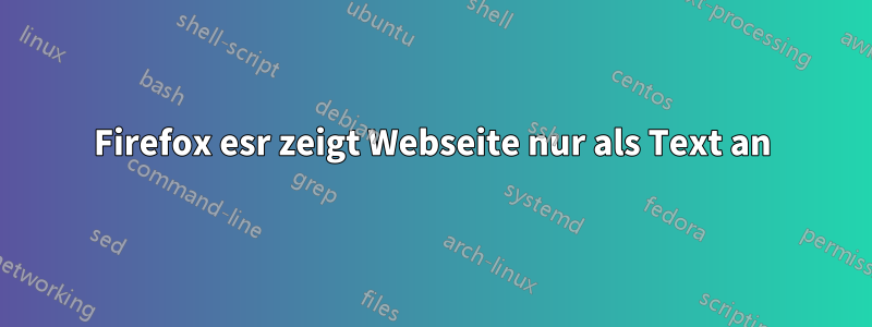 Firefox esr zeigt Webseite nur als Text an