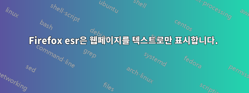 Firefox esr은 웹페이지를 텍스트로만 표시합니다.