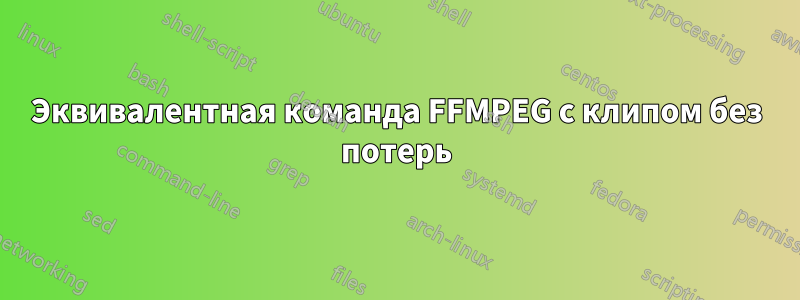 Эквивалентная команда FFMPEG с клипом без потерь