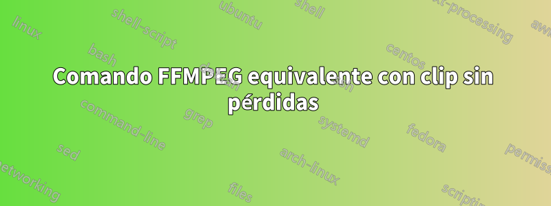 Comando FFMPEG equivalente con clip sin pérdidas