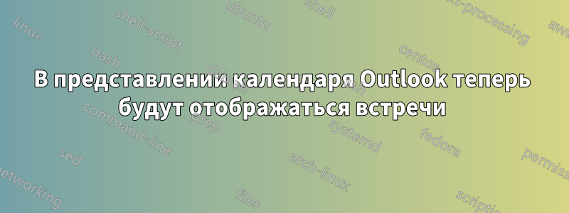 В представлении календаря Outlook теперь будут отображаться встречи