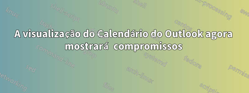 A visualização do Calendário do Outlook agora mostrará compromissos