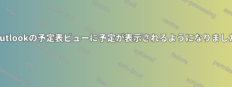 Outlookの予定表ビューに予定が表示されるようになりました