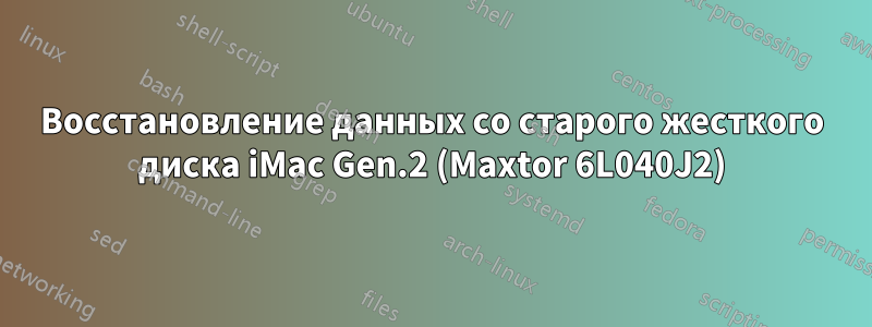 Восстановление данных со старого жесткого диска iMac Gen.2 (Maxtor 6L040J2)