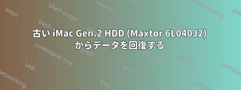 古い iMac Gen.2 HDD (Maxtor 6L040J2) からデータを回復する