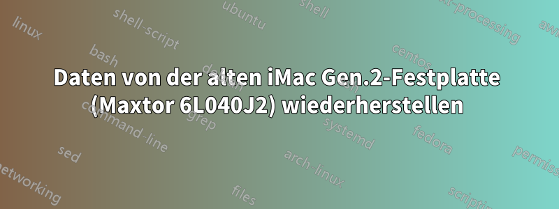 Daten von der alten iMac Gen.2-Festplatte (Maxtor 6L040J2) wiederherstellen