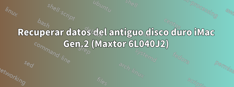 Recuperar datos del antiguo disco duro iMac Gen.2 (Maxtor 6L040J2)