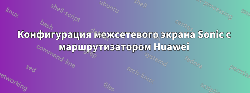 Конфигурация межсетевого экрана Sonic с маршрутизатором Huawei