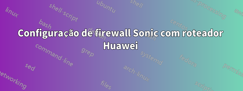 Configuração de firewall Sonic com roteador Huawei