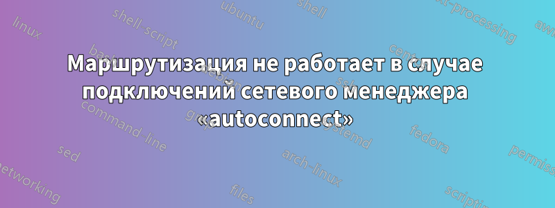 Маршрутизация не работает в случае подключений сетевого менеджера «autoconnect»