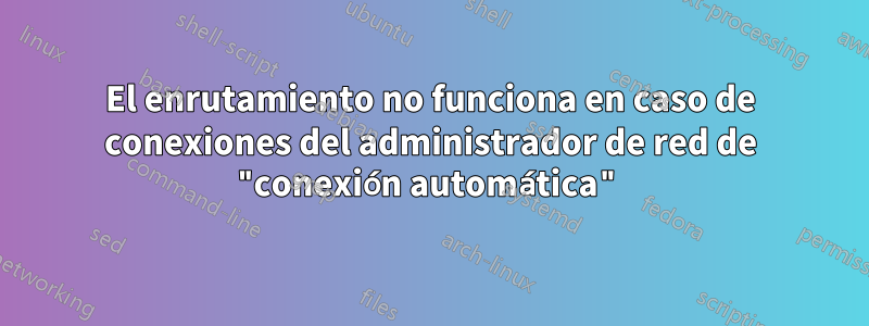 El enrutamiento no funciona en caso de conexiones del administrador de red de "conexión automática"