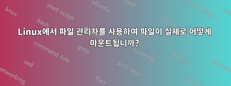 Linux에서 파일 관리자를 사용하여 파일이 실제로 어떻게 마운트됩니까?