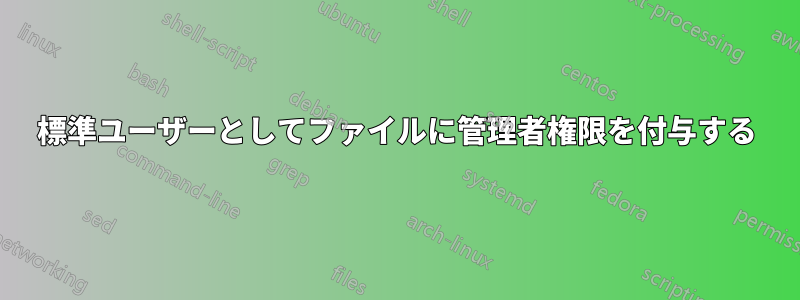 標準ユーザーとしてファイルに管理者権限を付与する