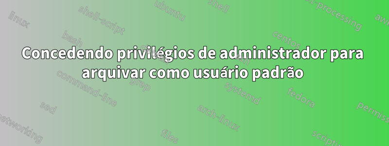 Concedendo privilégios de administrador para arquivar como usuário padrão