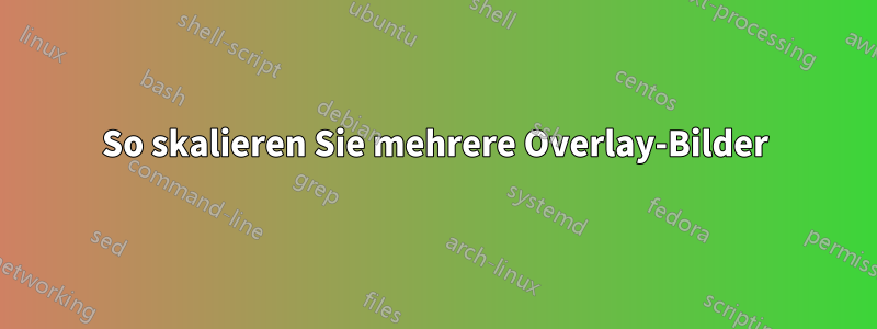 So skalieren Sie mehrere Overlay-Bilder