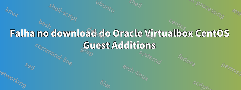 Falha no download do Oracle Virtualbox CentOS Guest Additions