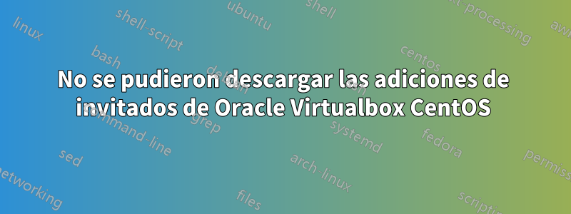 No se pudieron descargar las adiciones de invitados de Oracle Virtualbox CentOS