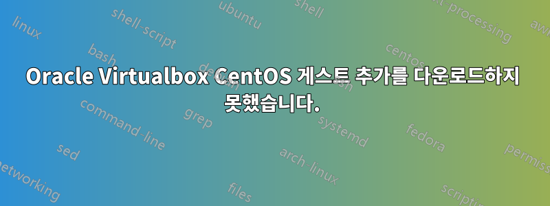 Oracle Virtualbox CentOS 게스트 추가를 다운로드하지 못했습니다.