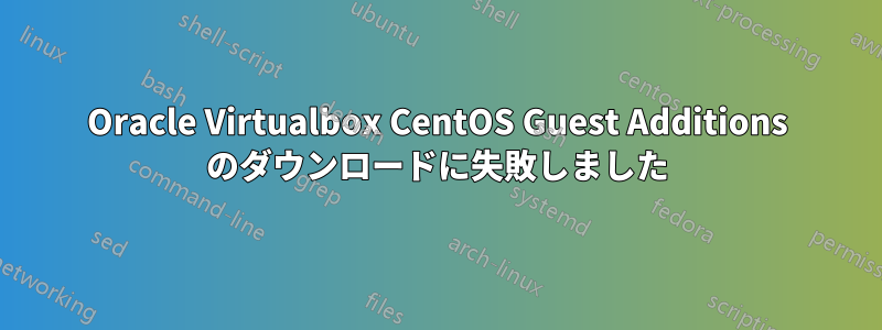 Oracle Virtualbox CentOS Guest Additions のダウンロードに失敗しました