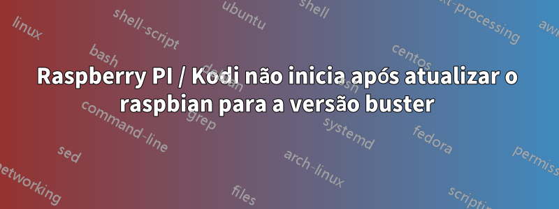 Raspberry PI / Kodi não inicia após atualizar o raspbian para a versão buster