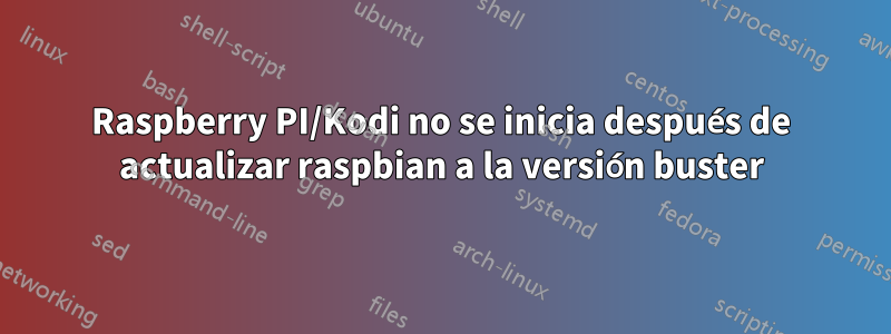 Raspberry PI/Kodi no se inicia después de actualizar raspbian a la versión buster