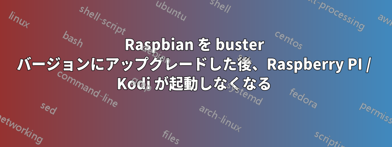 Raspbian を buster バージョンにアップグレードした後、Raspberry PI / Kodi が起動しなくなる