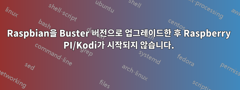 Raspbian을 Buster 버전으로 업그레이드한 후 Raspberry PI/Kodi가 시작되지 않습니다.