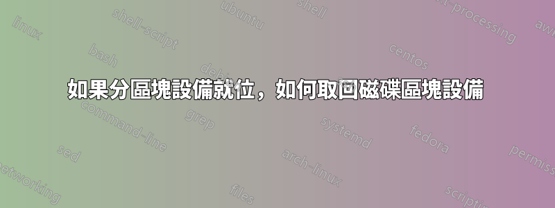 如果分區塊設備就位，如何取回磁碟區塊設備