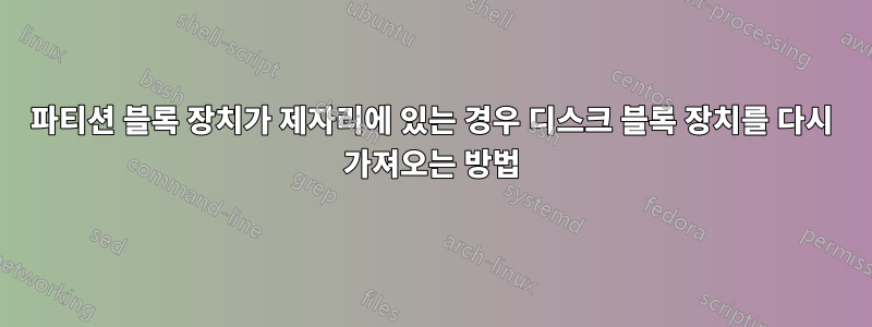 파티션 블록 장치가 제자리에 있는 경우 디스크 블록 장치를 다시 가져오는 방법