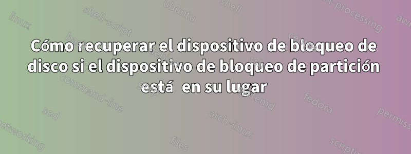 Cómo recuperar el dispositivo de bloqueo de disco si el dispositivo de bloqueo de partición está en su lugar