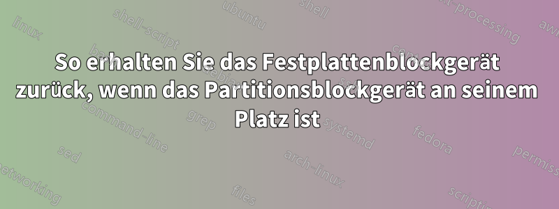 So erhalten Sie das Festplattenblockgerät zurück, wenn das Partitionsblockgerät an seinem Platz ist