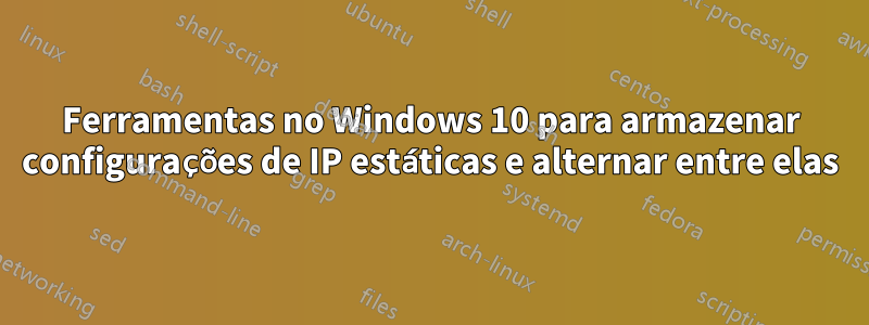 Ferramentas no Windows 10 para armazenar configurações de IP estáticas e alternar entre elas